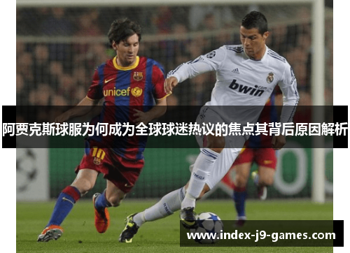 阿贾克斯球服为何成为全球球迷热议的焦点其背后原因解析