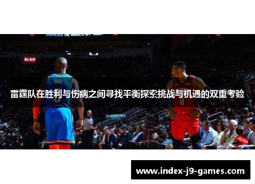 雷霆队在胜利与伤病之间寻找平衡探索挑战与机遇的双重考验