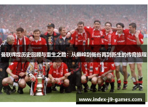 曼联辉煌历史回顾与重生之路：从巅峰到低谷再到新生的传奇旅程