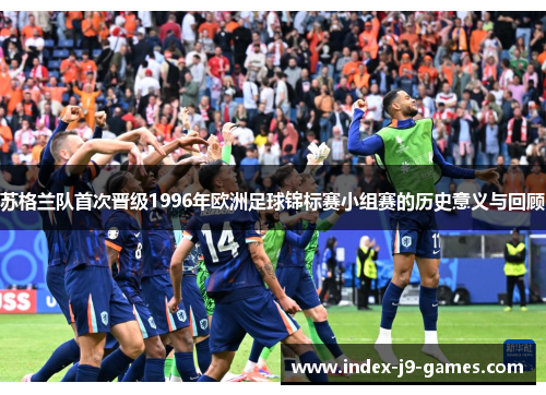 苏格兰队首次晋级1996年欧洲足球锦标赛小组赛的历史意义与回顾