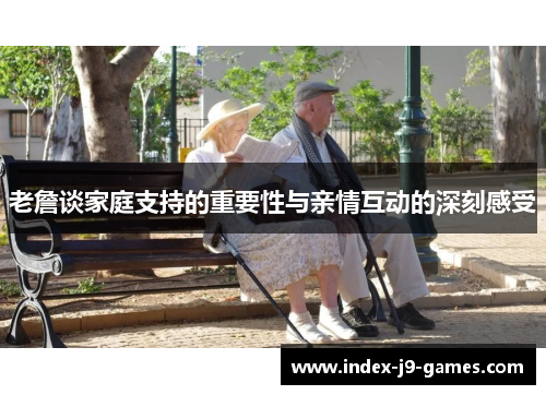 老詹谈家庭支持的重要性与亲情互动的深刻感受