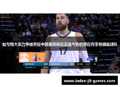 能与恒大实力争锋并在中超赛场展现豪强气势的潜在对手有哪些球队