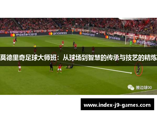 莫德里奇足球大师班：从球场到智慧的传承与技艺的精炼
