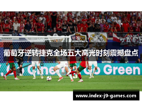 葡萄牙逆转捷克全场五大高光时刻震撼盘点