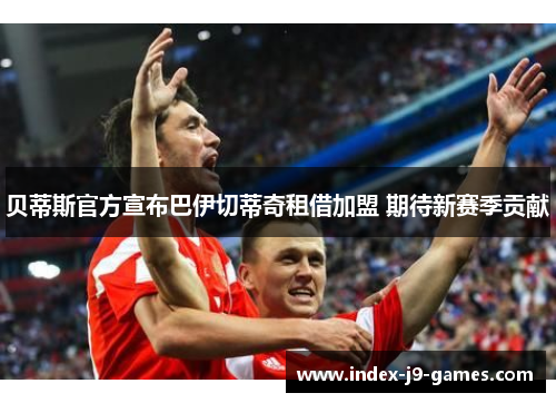 贝蒂斯官方宣布巴伊切蒂奇租借加盟 期待新赛季贡献
