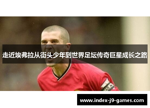 走近埃弗拉从街头少年到世界足坛传奇巨星成长之路