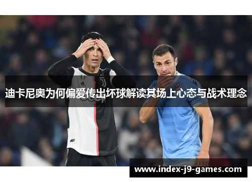 迪卡尼奥为何偏爱传出坏球解读其场上心态与战术理念