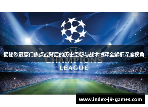 揭秘欧冠豪门焦点战背后的历史恩怨与战术博弈全解析深度视角