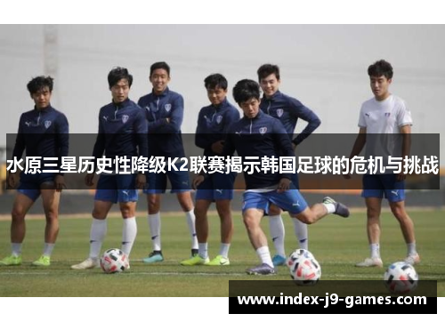 水原三星历史性降级K2联赛揭示韩国足球的危机与挑战