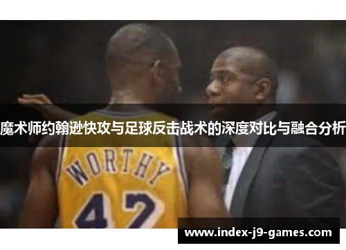 魔术师约翰逊快攻与足球反击战术的深度对比与融合分析