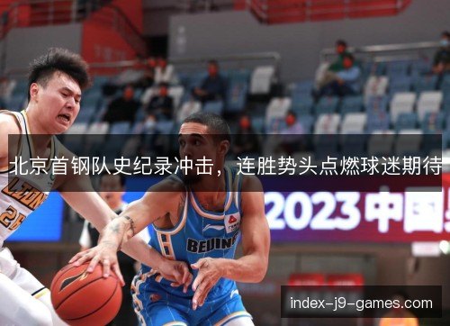 北京首钢队史纪录冲击，连胜势头点燃球迷期待