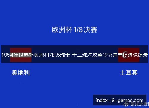 1954年世界杯奥地利7比5瑞士 十二球对攻至今仍是单场进球纪录